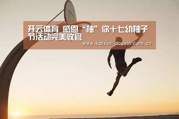开云体育_感恩“柚”你十七幼柚子节活动完美收官(图1) 赛事数据